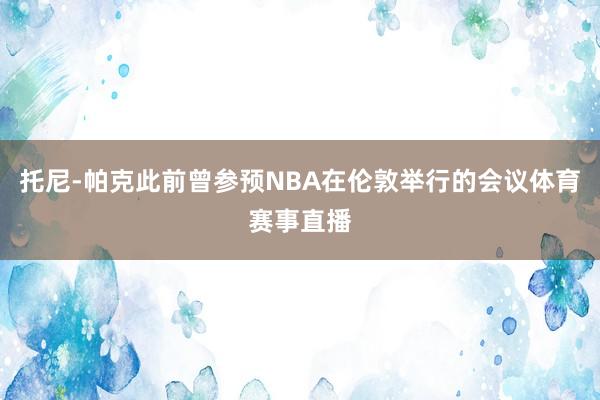 托尼-帕克此前曾参预NBA在伦敦举行的会议体育赛事直播