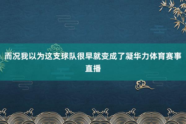 而况我以为这支球队很早就变成了凝华力体育赛事直播