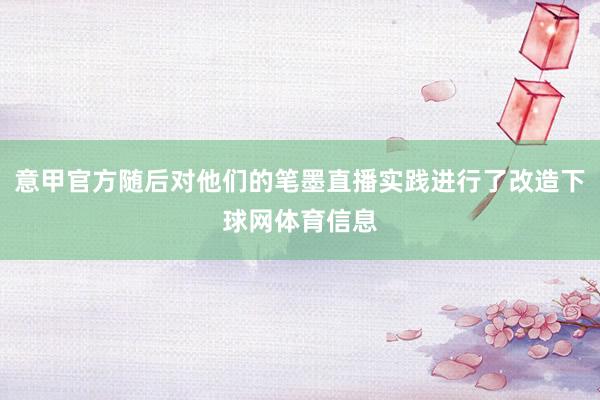 意甲官方随后对他们的笔墨直播实践进行了改造下球网体育信息