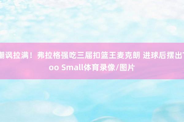 嘲讽拉满！弗拉格强吃三届扣篮王麦克朗 进球后摆出Too Small体育录像/图片