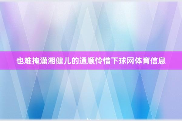 也难掩潇湘健儿的通顺怜惜下球网体育信息
