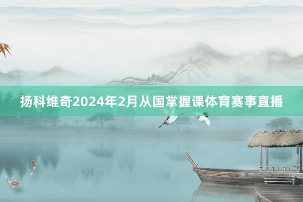 扬科维奇2024年2月从国掌握课体育赛事直播