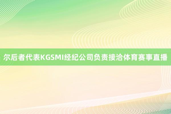 尔后者代表KGSMI经纪公司负责接洽体育赛事直播
