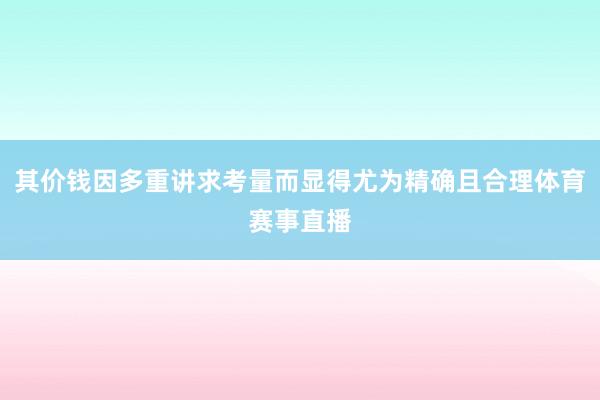 其价钱因多重讲求考量而显得尤为精确且合理体育赛事直播