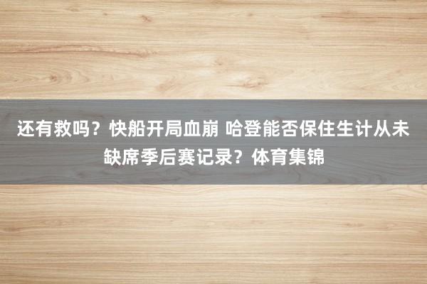 还有救吗?快船开局血崩 哈登能否保住生计从未缺席季后赛记录?体育集锦