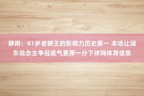 静雨：41岁老狮王的影响力历史第一 本场让湖东说念主争冠底气更厚一分下球网体育信息