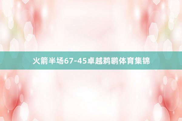 火箭半场67-45卓越鹈鹕体育集锦
