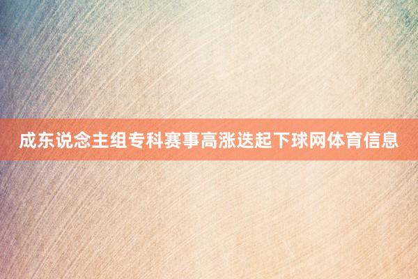 成东说念主组专科赛事高涨迭起下球网体育信息