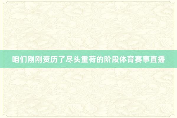 咱们刚刚资历了尽头重荷的阶段体育赛事直播