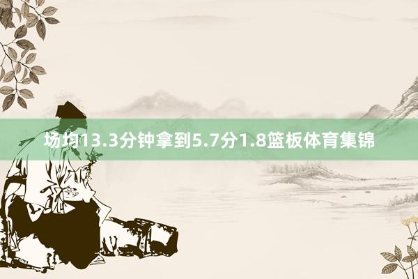 场均13.3分钟拿到5.7分1.8篮板体育集锦