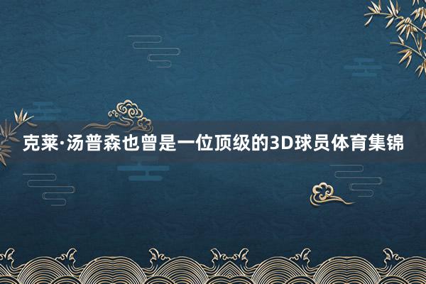 克莱·汤普森也曾是一位顶级的3D球员体育集锦