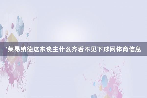 ‘莱昂纳德这东谈主什么齐看不见下球网体育信息