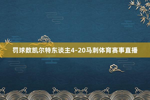 罚球数凯尔特东谈主4-20马刺体育赛事直播