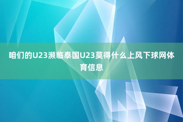 咱们的U23濒临泰国U23莫得什么上风下球网体育信息