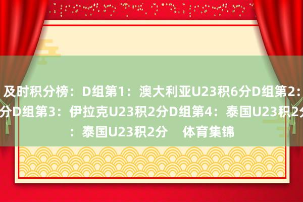 及时积分榜:D组第1:澳大利亚U23积6分D组第2:国足U23积5分D组第3:伊拉克U23积2分D组第4:泰国U23积2分 体育集锦