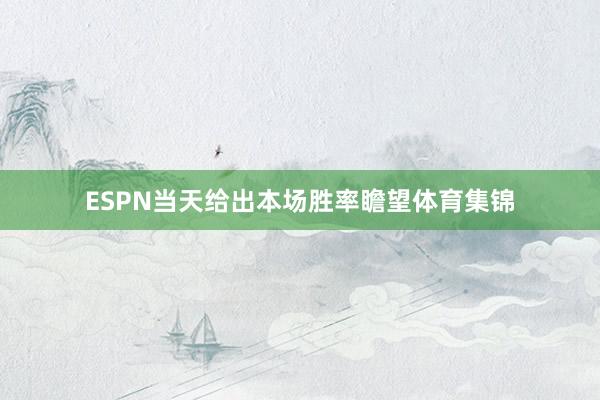ESPN当天给出本场胜率瞻望体育集锦