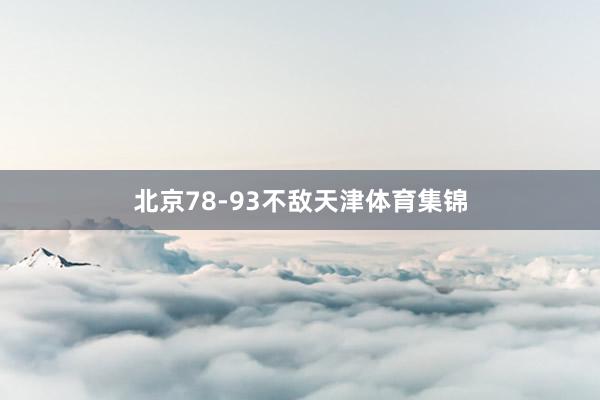 北京78-93不敌天津体育集锦