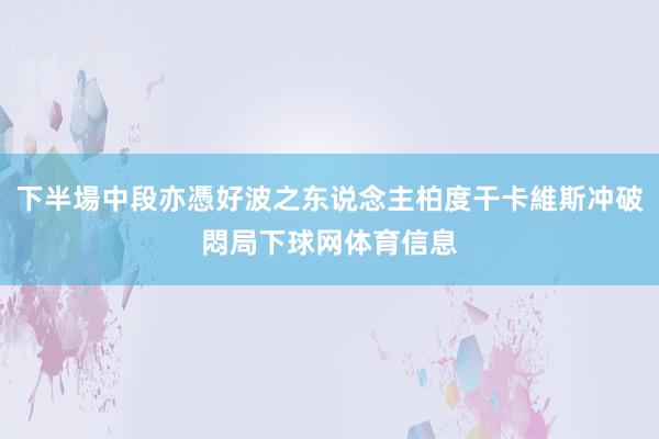 下半場中段亦憑好波之东说念主柏度干卡維斯冲破悶局下球网体育信息