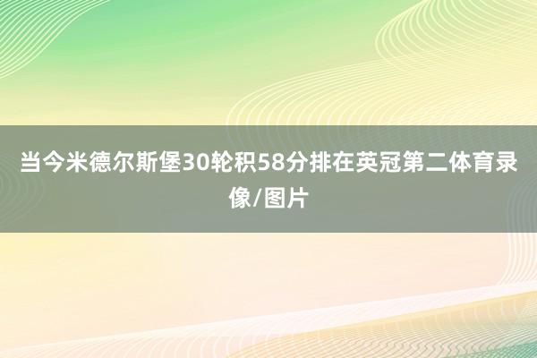当今米德尔斯堡30轮积58分排在英冠第二体育录像/图片