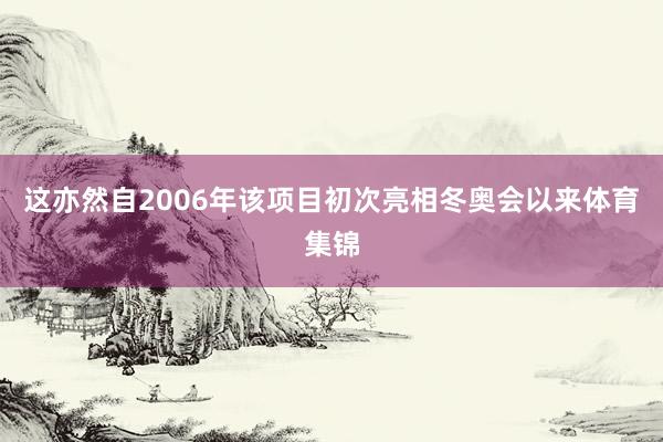 这亦然自2006年该项目初次亮相冬奥会以来体育集锦