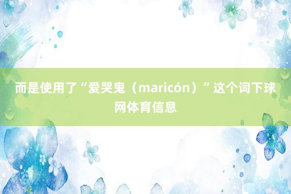 而是使用了“爱哭鬼（maricón）”这个词下球网体育信息