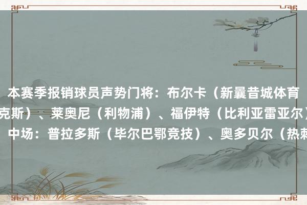 本赛季报销球员声势门将：布尔卡（新曩昔城体育）后卫：津琴科（阿贾克斯）、莱奥尼（利物浦）、福伊特（比利亚雷亚尔）、布拉德利（利物浦）中场：普拉多斯（毕尔巴鄂竞技）、奥多贝尔（热刺）、格拉利什（埃弗顿）、卡瓦略（布伦特福德）先锋：阿格霍瓦（波尔图）、博尼法斯（不莱梅）    体育集锦