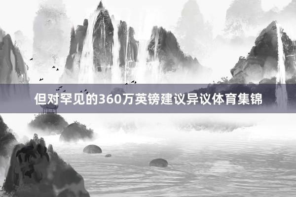 但对罕见的360万英镑建议异议体育集锦