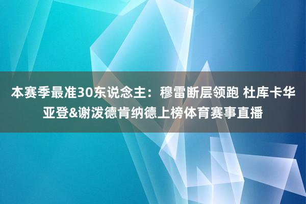 本赛季最准30东说念主：穆雷断层领跑 杜库卡华亚登&谢泼德肯纳德上榜体育赛事直播
