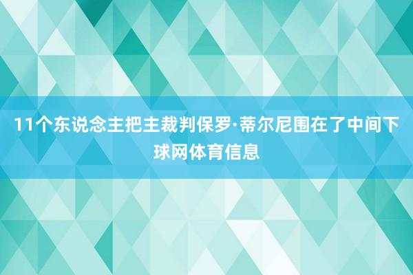 11个东说念主把主裁判保罗·蒂尔尼围在了中间下球网体育信息