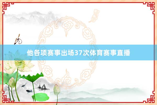 他各项赛事出场37次体育赛事直播
