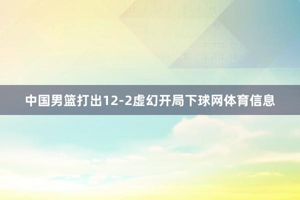 中国男篮打出12-2虚幻开局下球网体育信息