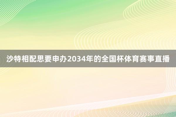 沙特相配思要申办2034年的全国杯体育赛事直播
