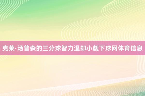 克莱·汤普森的三分球智力退却小觑下球网体育信息
