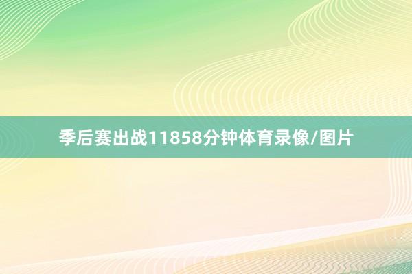 季后赛出战11858分钟体育录像/图片