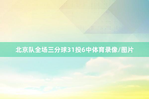 北京队全场三分球31投6中体育录像/图片