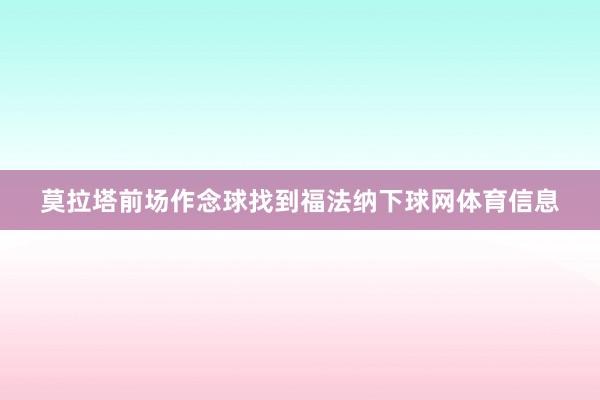 莫拉塔前场作念球找到福法纳下球网体育信息