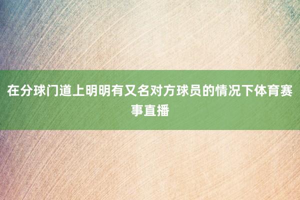 在分球门道上明明有又名对方球员的情况下体育赛事直播