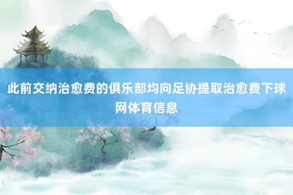 此前交纳治愈费的俱乐部均向足协提取治愈费下球网体育信息