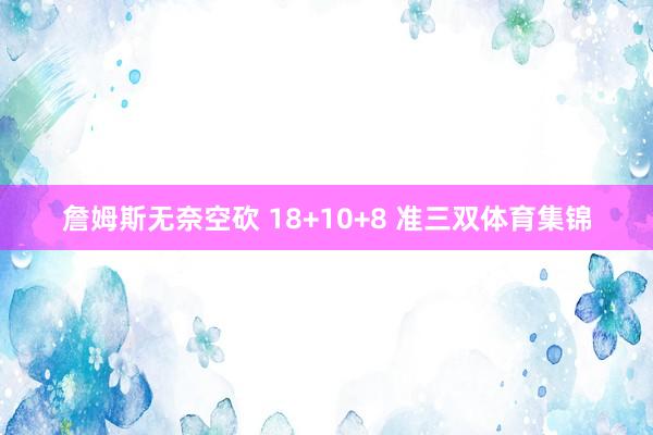 詹姆斯无奈空砍 18+10+8 准三双体育集锦