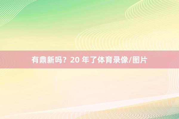 有鼎新吗？20 年了体育录像/图片