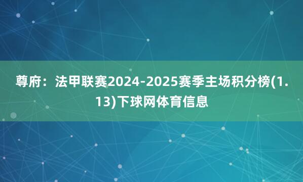 尊府：法甲联赛2024-2025赛季主场积分榜(1.13)下球网体育信息