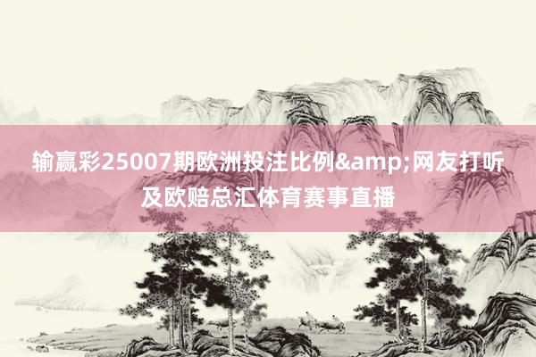 输赢彩25007期欧洲投注比例&网友打听及欧赔总汇体育赛事直播