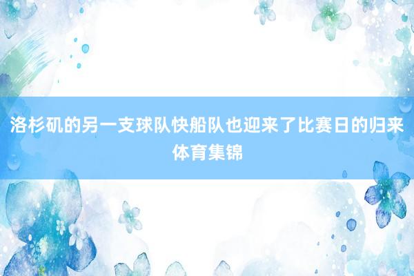 洛杉矶的另一支球队快船队也迎来了比赛日的归来体育集锦