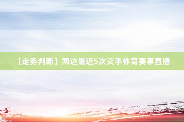 【走势判断】　　两边最近5次交手体育赛事直播