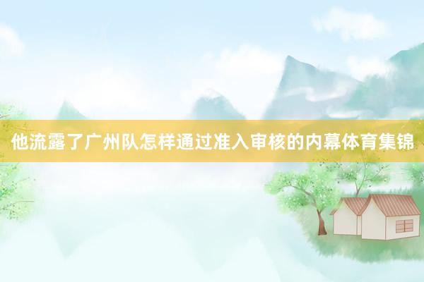 他流露了广州队怎样通过准入审核的内幕体育集锦