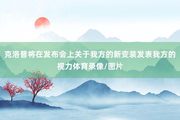 克洛普将在发布会上关于我方的新变装发表我方的视力体育录像/图片