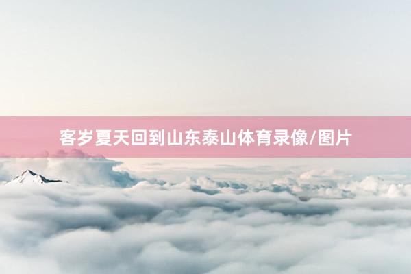 客岁夏天回到山东泰山体育录像/图片