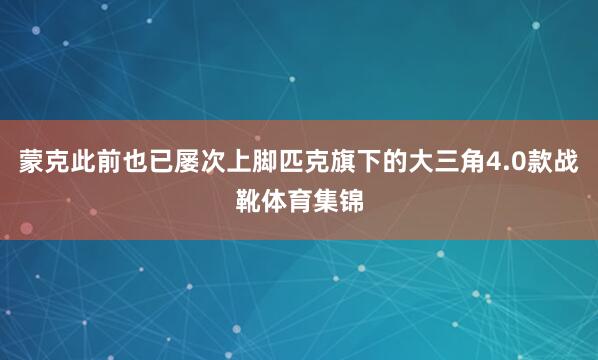 蒙克此前也已屡次上脚匹克旗下的大三角4.0款战靴体育集锦