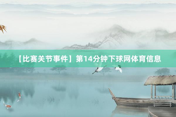 【比赛关节事件】　　第14分钟下球网体育信息
