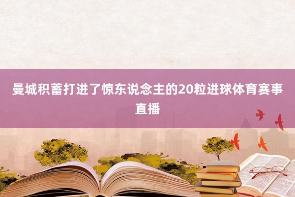 曼城积蓄打进了惊东说念主的20粒进球体育赛事直播